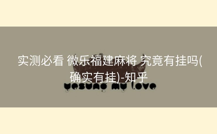  实测必看 微乐福建麻将 究竟有挂吗(确实有挂)-知乎