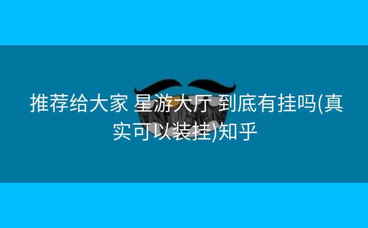 推荐给大家 星游大厅 到底有挂吗(真实可以装挂)知乎 推荐给大家 星游大厅 到底有挂吗(真实可以装挂)知乎