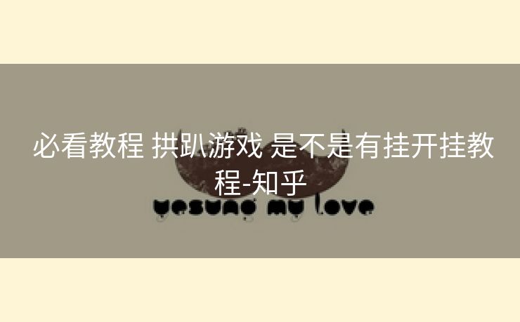  必看教程 拱趴游戏 是不是有挂开挂教程-知乎