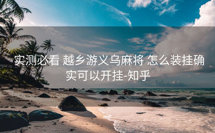  实测必看 越乡游义乌麻将 怎么装挂确实可以开挂-知乎