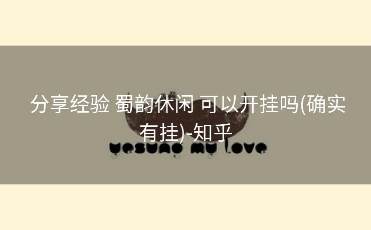  分享经验 蜀韵休闲 可以开挂吗(确实有挂)-知乎