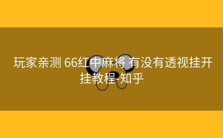 玩家亲测 66红中麻将 有没有透视挂开挂教程-知乎 玩家亲测 66红中麻将 有没有透视挂开挂教程-知乎