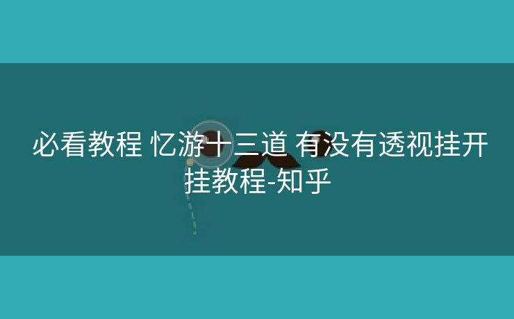  必看教程 忆游十三道 有没有透视挂开挂教程-知乎