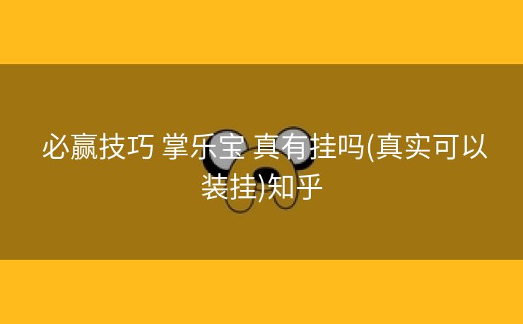  必赢技巧 掌乐宝 真有挂吗(真实可以装挂)知乎
