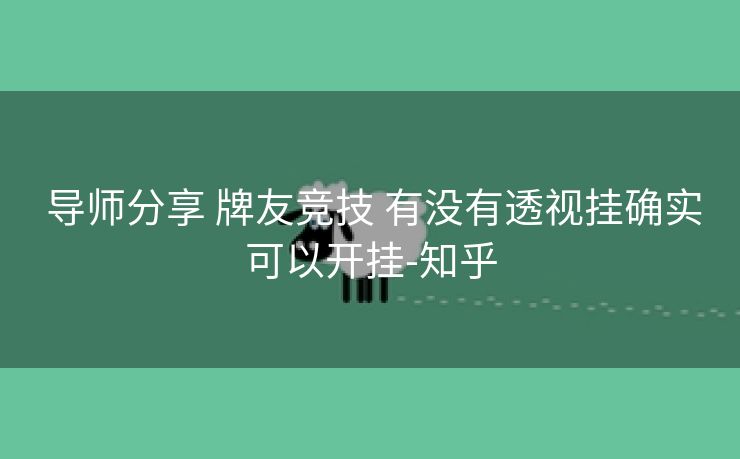  导师分享 牌友竞技 有没有透视挂确实可以开挂-知乎