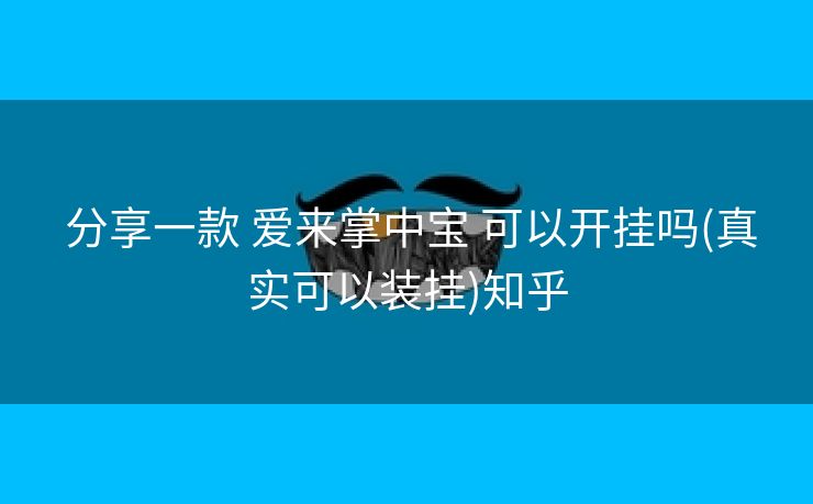  分享一款 爱来掌中宝 可以开挂吗(真实可以装挂)知乎