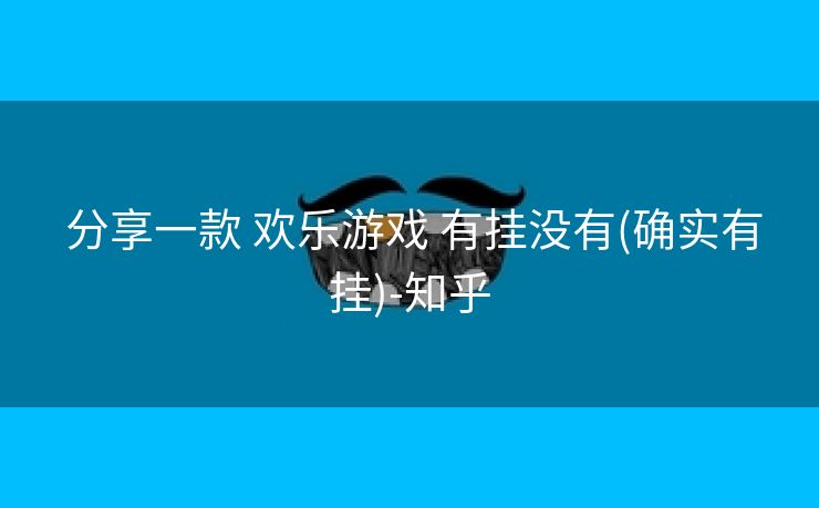  分享一款 欢乐游戏 有挂没有(确实有挂)-知乎