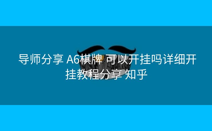 导师分享 A6棋牌 可以开挂吗详细开挂教程分享 知乎 导师分享 A6棋牌 可以开挂吗详细开挂教程分享 知乎