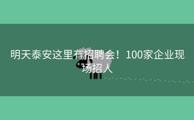 明天泰安这里有招聘会！100家企业现场招人
