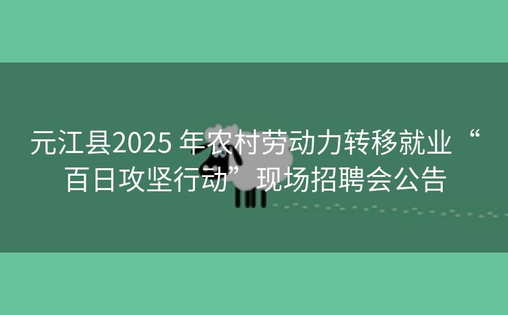 元江县2025 年农村劳动力转移就业“百日攻坚行动”现场招聘会公告