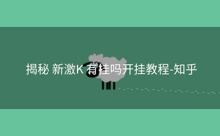  揭秘 新激K 有挂吗开挂教程-知乎