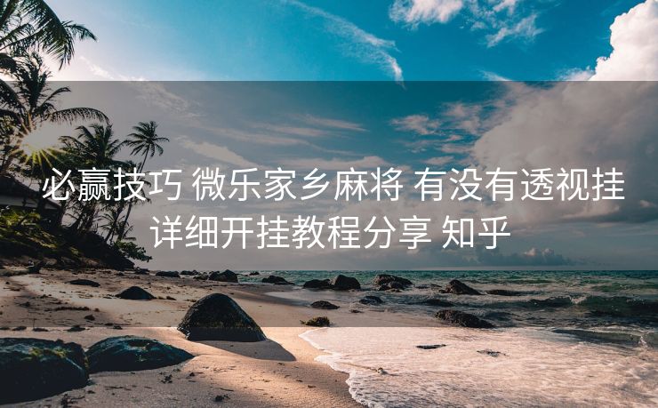  必赢技巧 微乐家乡麻将 有没有透视挂详细开挂教程分享 知乎