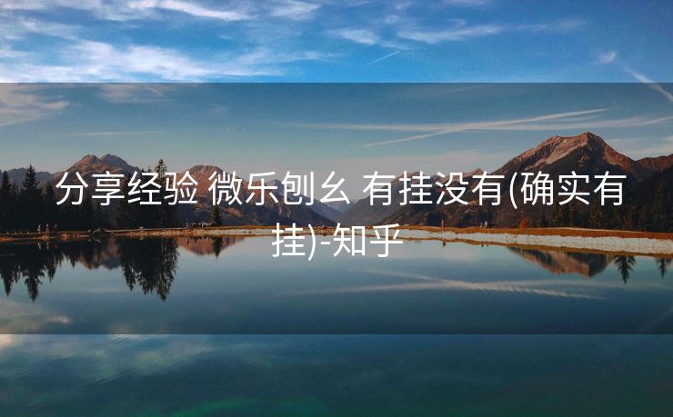  分享经验 微乐刨幺 有挂没有(确实有挂)-知乎