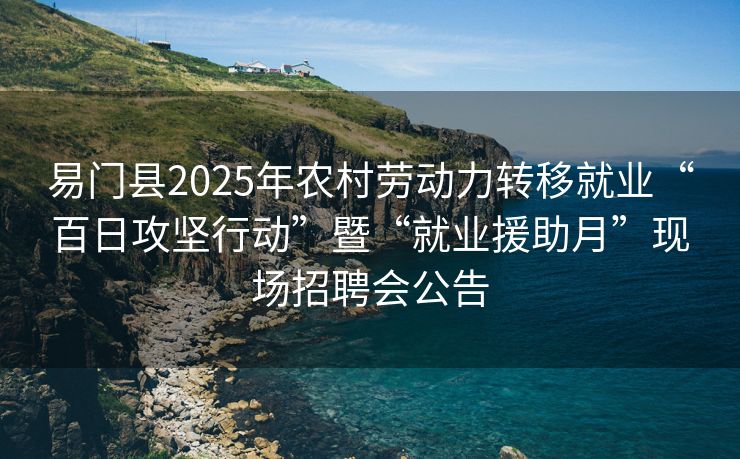 易门县2025年农村劳动力转移就业“百日攻坚行动”暨“就业援助月”现场招聘会公告