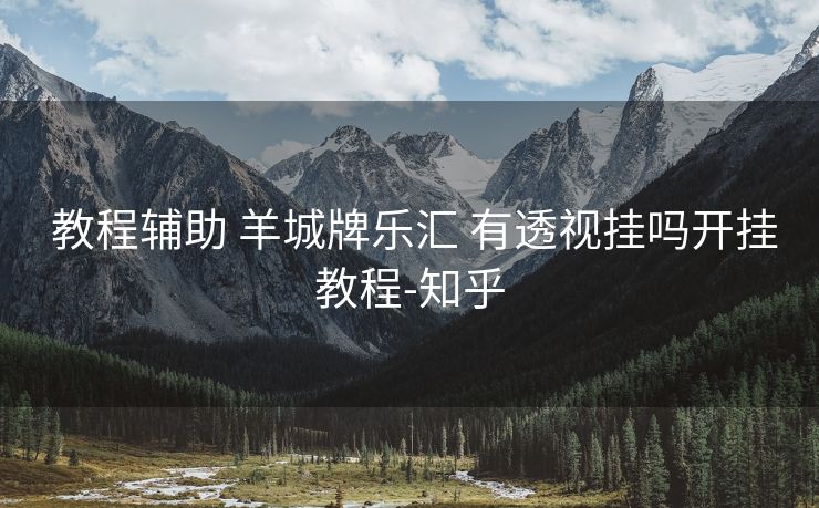 教程辅助 羊城牌乐汇 有透视挂吗开挂教程-知乎 教程辅助 羊城牌乐汇 有透视挂吗开挂教程-知乎
