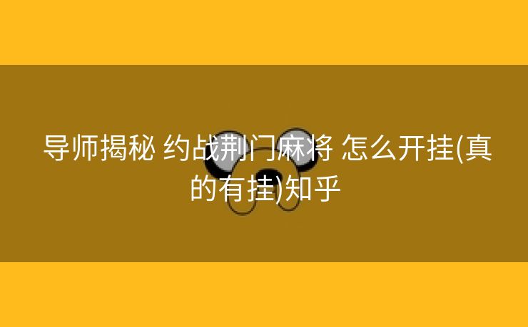  导师揭秘 约战荆门麻将 怎么开挂(真的有挂)知乎