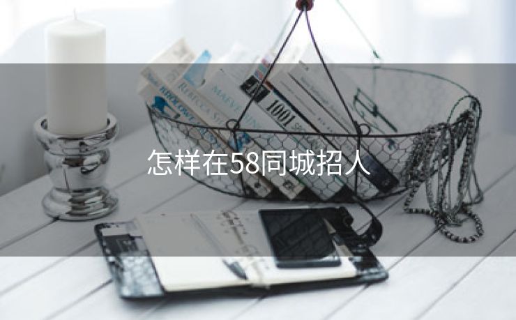 怎样在58同城招人