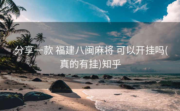  分享一款 福建八闽麻将 可以开挂吗(真的有挂)知乎