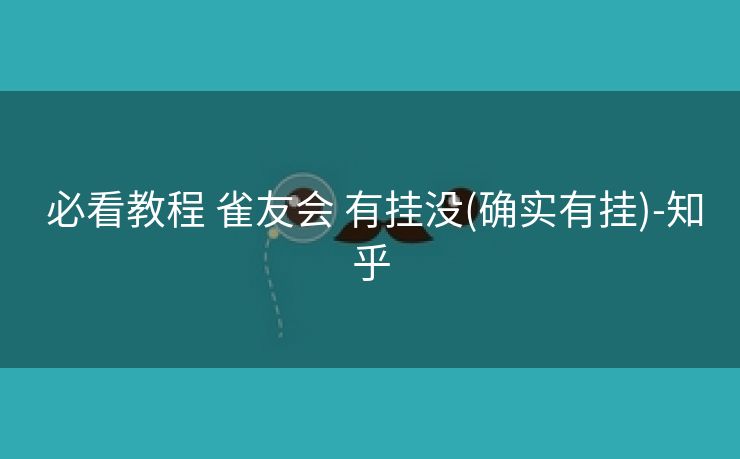  必看教程 雀友会 有挂没(确实有挂)-知乎
