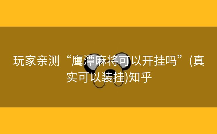 玩家亲测“鹰潭麻将可以开挂吗”(真实可以装挂)知乎