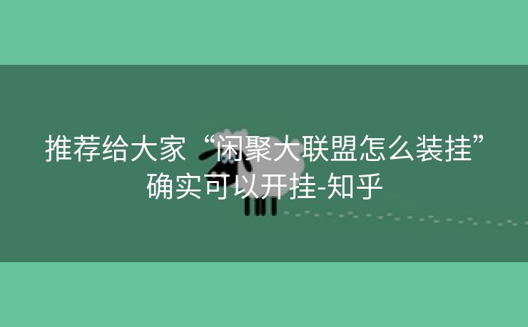 推荐给大家“闲聚大联盟怎么装挂”确实可以开挂-知乎 推荐给大家“闲聚大联盟怎么装挂”确实可以开挂-知乎