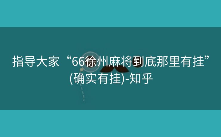 指导大家“66徐州麻将到底那里有挂”(确实有挂)-知乎