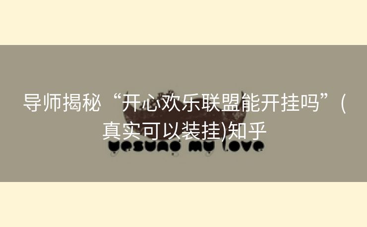 导师揭秘“开心欢乐联盟能开挂吗”(真实可以装挂)知乎