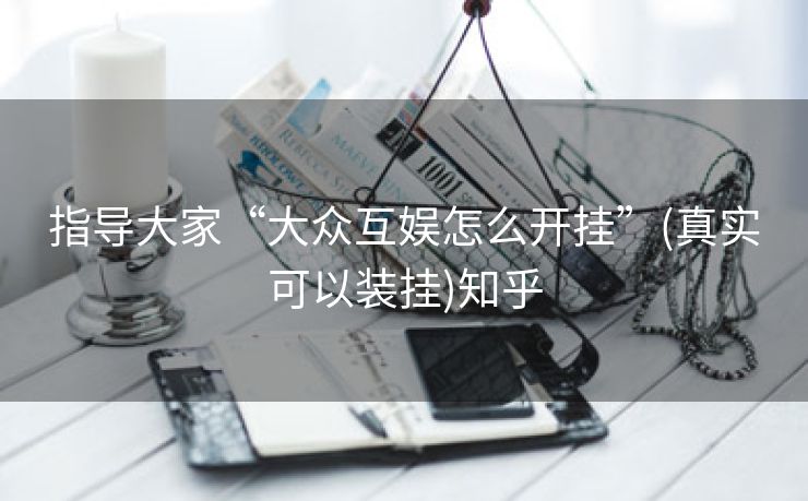 指导大家“大众互娱怎么开挂”(真实可以装挂)知乎 指导大家“大众互娱怎么开挂”(真实可以装挂)知乎