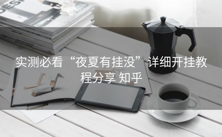实测必看“夜夏有挂没”详细开挂教程分享 知乎 实测必看“夜夏有挂没”详细开挂教程分享 知乎