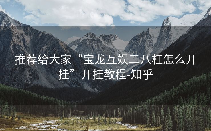 推荐给大家“宝龙互娱二八杠怎么开挂”开挂教程-知乎 推荐给大家“宝龙互娱二八杠怎么开挂”开挂教程-知乎