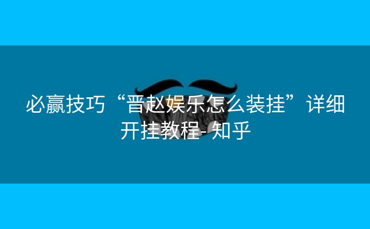 必赢技巧“晋赵娱乐怎么装挂”详细开挂教程- 知乎 必赢技巧“晋赵娱乐怎么装挂”详细开挂教程- 知乎