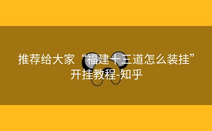 推荐给大家“福建十三道怎么装挂”开挂教程-知乎