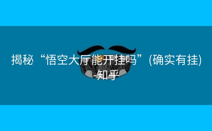 揭秘“悟空大厅能开挂吗”(确实有挂)-知乎 揭秘“悟空大厅能开挂吗”(确实有挂)-知乎