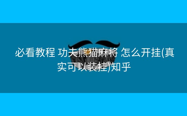  必看教程 功夫熊猫麻将 怎么开挂(真实可以装挂)知乎