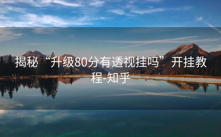 揭秘“升级80分有透视挂吗”开挂教程-知乎