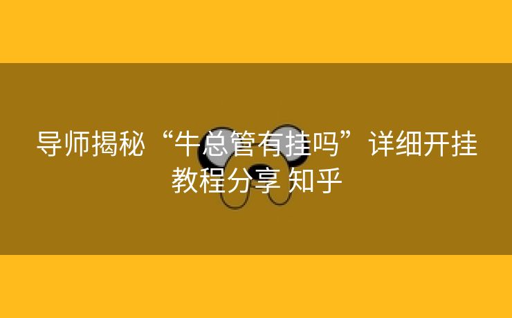 导师揭秘“牛总管有挂吗”详细开挂教程分享 知乎