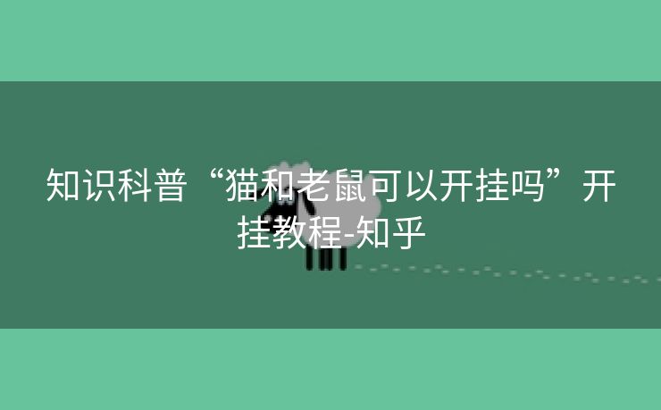 知识科普“猫和老鼠可以开挂吗”开挂教程-知乎