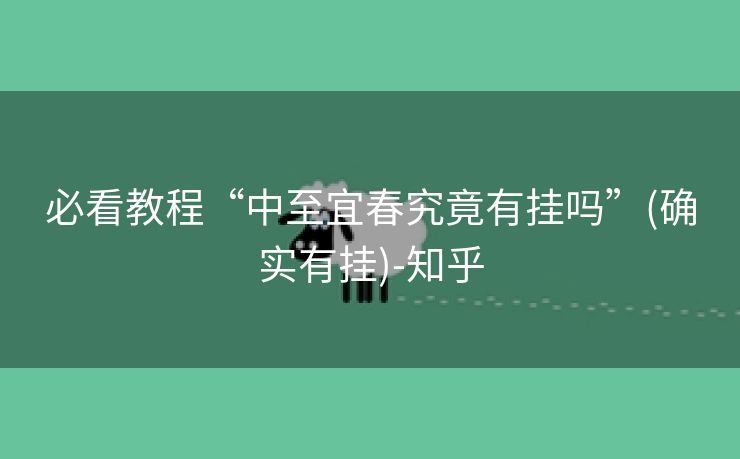 必看教程“中至宜春究竟有挂吗”(确实有挂)-知乎