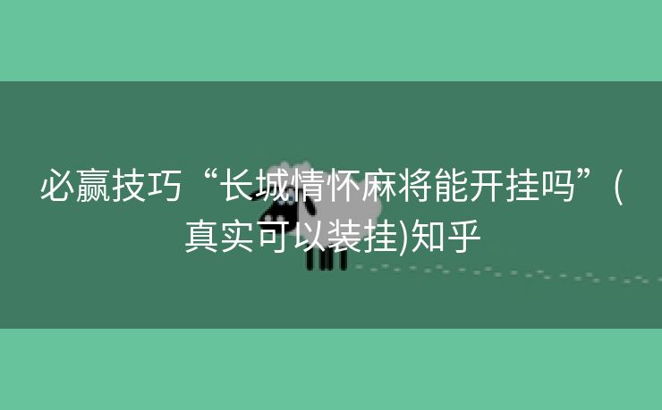 必赢技巧“长城情怀麻将能开挂吗”(真实可以装挂)知乎