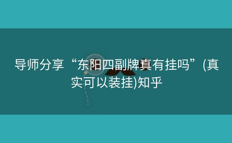 导师分享“东阳四副牌真有挂吗”(真实可以装挂)知乎 导师分享“东阳四副牌真有挂吗”(真实可以装挂)知乎