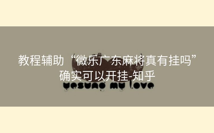 教程辅助“微乐广东麻将真有挂吗”确实可以开挂-知乎