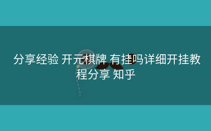  分享经验 开元棋牌 有挂吗详细开挂教程分享 知乎
