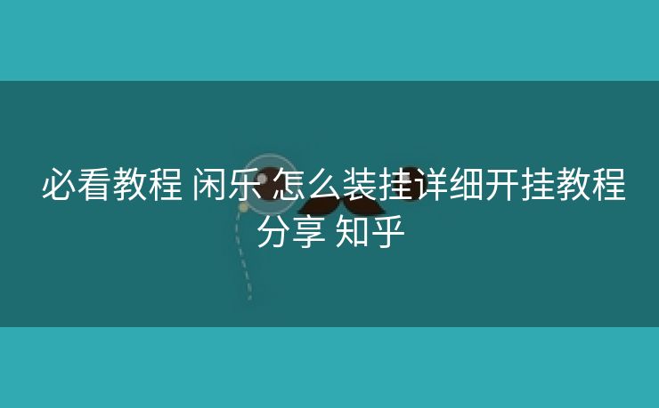  必看教程 闲乐 怎么装挂详细开挂教程分享 知乎
