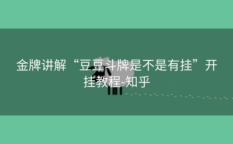 金牌讲解“豆豆斗牌是不是有挂”开挂教程-知乎 金牌讲解“豆豆斗牌是不是有挂”开挂教程-知乎