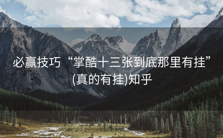 必赢技巧“掌酷十三张到底那里有挂”(真的有挂)知乎 必赢技巧“掌酷十三张到底那里有挂”(真的有挂)知乎