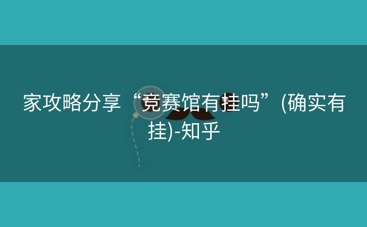 家攻略分享“竞赛馆有挂吗”(确实有挂)-知乎 家攻略分享“竞赛馆有挂吗”(确实有挂)-知乎