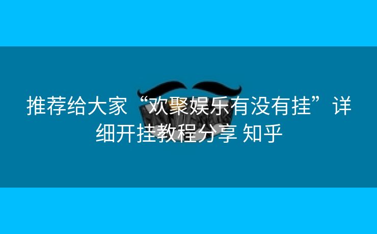 推荐给大家“欢聚娱乐有没有挂”详细开挂教程分享 知乎 推荐给大家“欢聚娱乐有没有挂”详细开挂教程分享 知乎