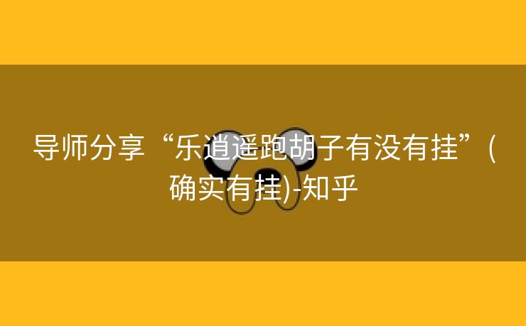 导师分享“乐逍遥跑胡子有没有挂”(确实有挂)-知乎 导师分享“乐逍遥跑胡子有没有挂”(确实有挂)-知乎