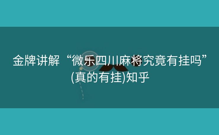 金牌讲解“微乐四川麻将究竟有挂吗”(真的有挂)知乎 金牌讲解“微乐四川麻将究竟有挂吗”(真的有挂)知乎
