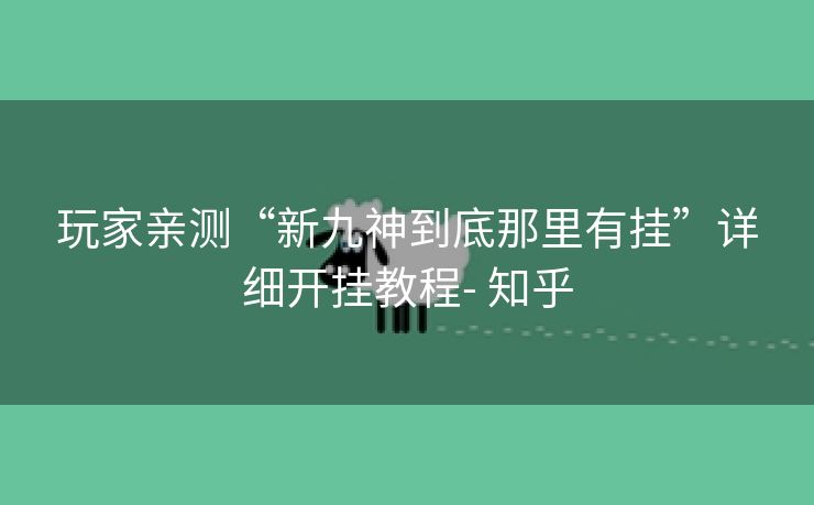 玩家亲测“新九神到底那里有挂”详细开挂教程- 知乎 玩家亲测“新九神到底那里有挂”详细开挂教程- 知乎